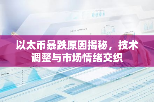 以太币暴跌原因揭秘，技术调整与市场情绪交织