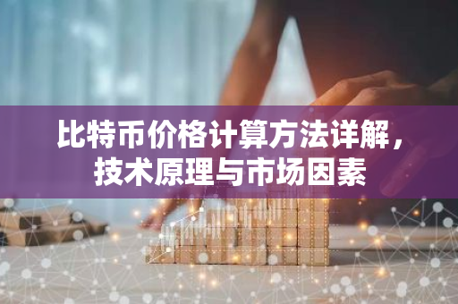 比特币价格计算方法详解，技术原理与市场因素