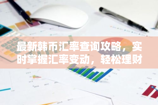 最新韩币汇率查询攻略，实时掌握汇率变动，轻松理财！-第1张图片-智财锋资讯网