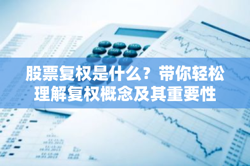 股票复权是什么？带你轻松理解复权概念及其重要性-第1张图片-智财锋资讯网