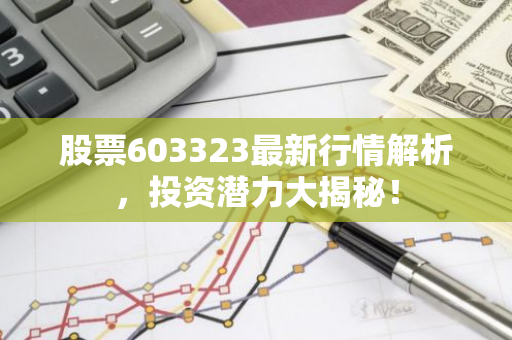 股票603323最新行情解析，投资潜力大揭秘！-第1张图片-智财锋资讯网