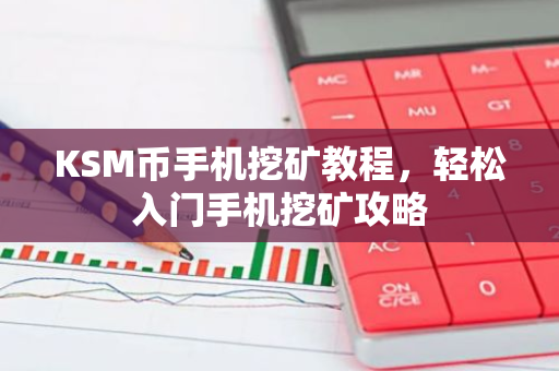 KSM币手机挖矿教程,轻松入门手机挖矿攻略-第1张图片-智财锋资讯网 KSM币手机挖矿教程,轻松入门手机挖矿攻略-第1张图片-智财锋资讯网