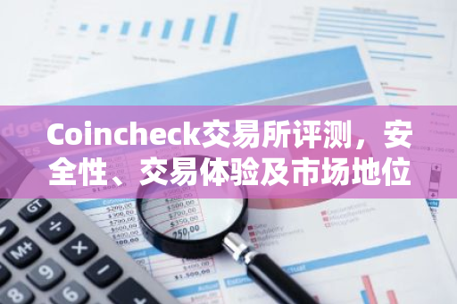 Coincheck交易所评测，安全性、交易体验及市场地位解析-第1张图片-智财锋资讯网