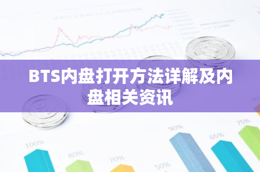 BTS内盘打开方法详解及内盘相关资讯-第1张图片-智财锋资讯网 BTS内盘打开方法详解及内盘相关资讯-第1张图片-智财锋资讯网