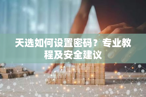 天选如何设置密码?专业教程及安全建议-第1张图片-智财锋资讯网 天选如何设置密码?专业教程及安全建议-第1张图片-智财锋资讯网