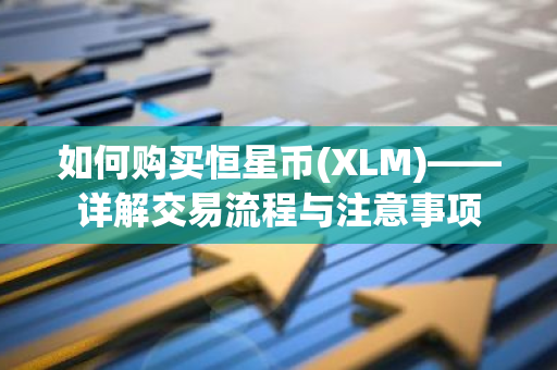 如何购买恒星币(XLM)——详解交易流程与注意事项
