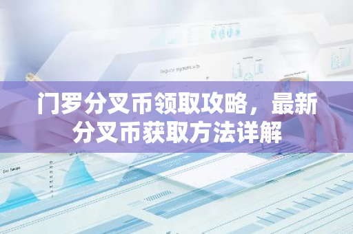 门罗分叉币领取攻略，最新分叉币获取方法详解