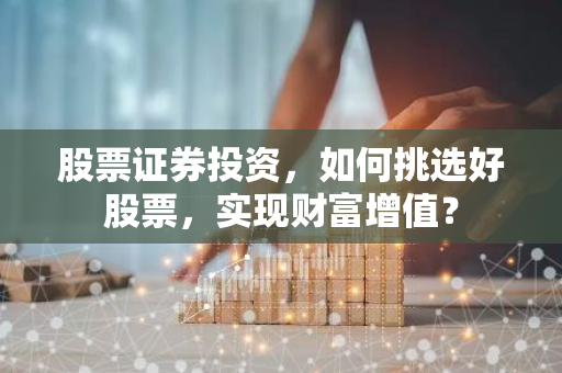 股票证券投资，如何挑选好股票，实现财富增值？-第1张图片-智财锋资讯网