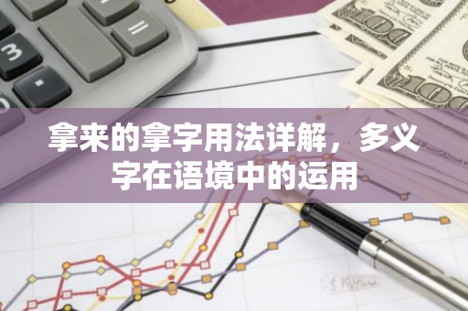 拿来的拿字用法详解，多义字在语境中的运用-第1张图片-智财锋资讯网