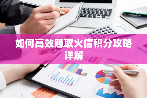 如何高效赚取火信积分攻略详解-第1张图片-智财锋资讯网