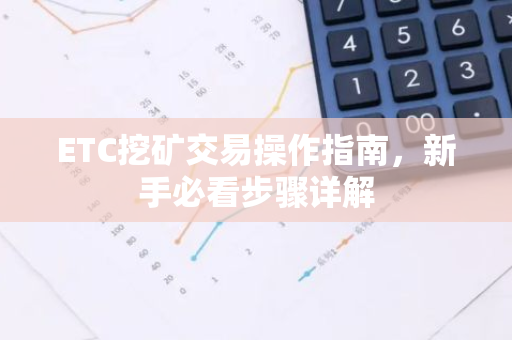 ETC挖矿交易操作指南，新手必看步骤详解