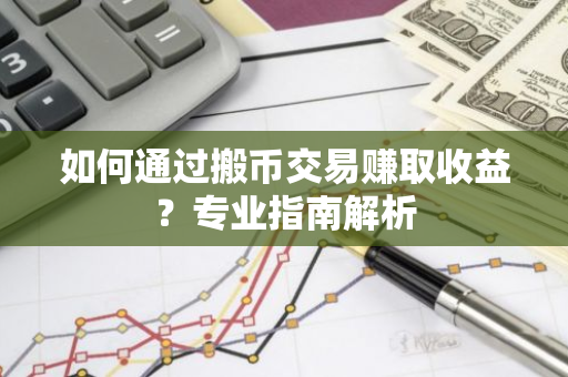 如何通过搬币交易赚取收益？专业指南解析