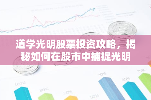 道学光明股票投资攻略,揭秘如何在股市中捕捉光明-第1张图片-智财锋资讯网 道学光明股票投资攻略,揭秘如何在股市中捕捉光明-第1张图片-智财锋资讯网