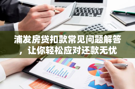 浦发房贷扣款常见问题解答，让你轻松应对还款无忧-第1张图片-智财锋资讯网