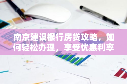 南京建设银行房贷攻略，如何轻松办理，享受优惠利率？-第1张图片-智财锋资讯网