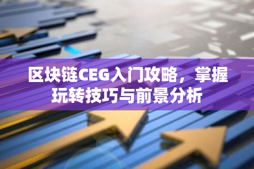 区块链CEG入门攻略,掌握玩转技巧与前景分析-第1张图片-智财锋资讯网 区块链CEG入门攻略,掌握玩转技巧与前景分析-第1张图片-智财锋资讯网