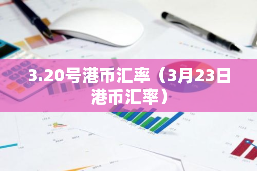 3.20号港币汇率（3月23日港币汇率）