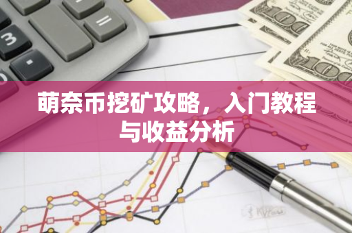 萌奈币挖矿攻略，入门教程与收益分析