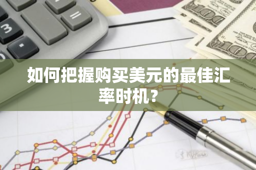 如何把握购买美元的最佳汇率时机?-第1张图片-智财锋资讯网 如何把握购买美元的最佳汇率时机?-第1张图片-智财锋资讯网