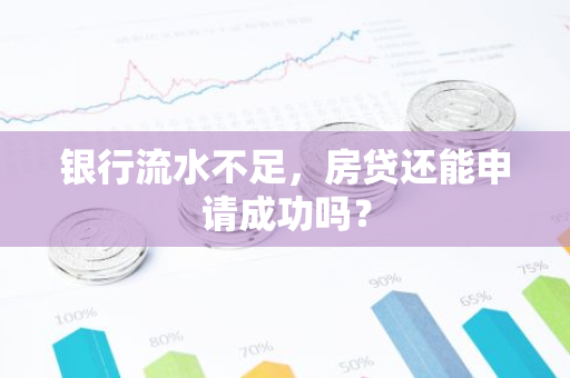 银行流水不足,房贷还能申请成功吗?-第1张图片-智财锋资讯网 银行流水不足,房贷还能申请成功吗?-第1张图片-智财锋资讯网