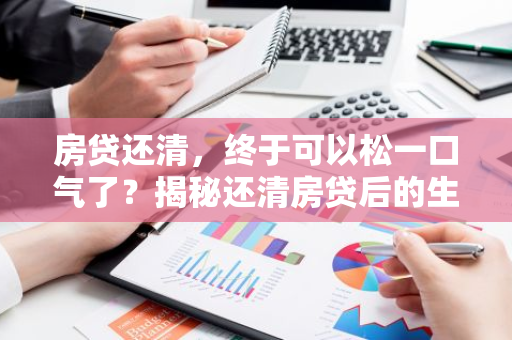房贷还清，终于可以松一口气了？揭秘还清房贷后的生活解压秘籍！-第1张图片-智财锋资讯网