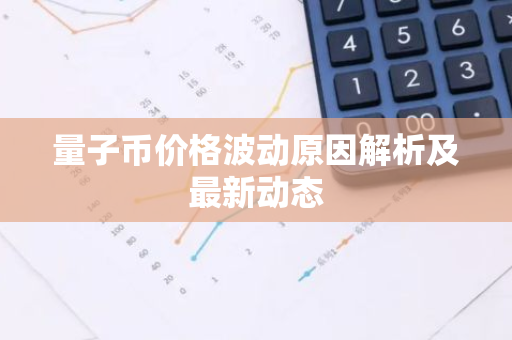 量子币价格波动原因解析及最新动态-第1张图片-智财锋资讯网 量子币价格波动原因解析及最新动态-第1张图片-智财锋资讯网