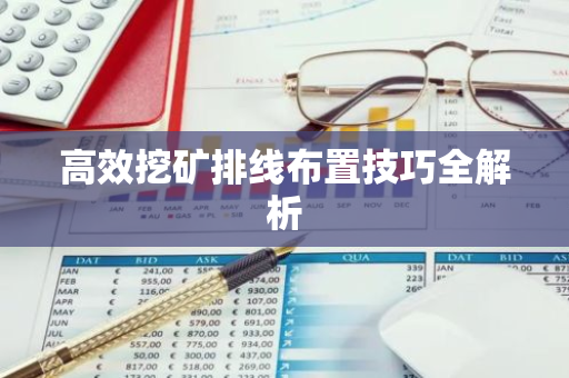 高效挖矿排线布置技巧全解析-第1张图片-智财锋资讯网 高效挖矿排线布置技巧全解析-第1张图片-智财锋资讯网