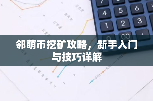 邻萌币挖矿攻略,新手入门与技巧详解-第1张图片-智财锋资讯网 邻萌币挖矿攻略,新手入门与技巧详解-第1张图片-智财锋资讯网