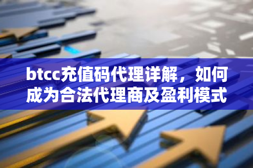 btcc充值码代理详解,如何成为合法代理商及盈利模式-第1张图片-智财锋资讯网 btcc充值码代理详解,如何成为合法代理商及盈利模式-第1张图片-智财锋资讯网