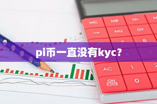 pi币一直没有kyc？-第1张图片-智财锋资讯网