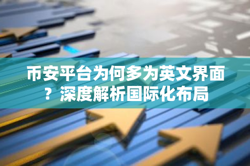 币安平台为何多为英文界面？深度解析国际化布局