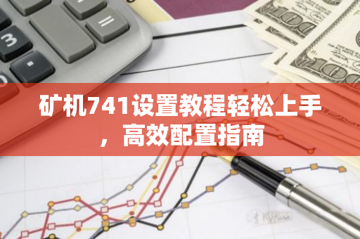 矿机741设置教程轻松上手，高效配置指南-第1张图片-智财锋资讯网