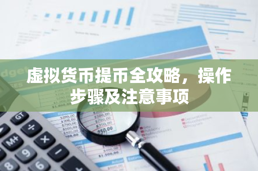 虚拟货币提币全攻略，操作步骤及注意事项-第1张图片-智财锋资讯网