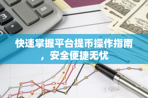 快速掌握平台提币操作指南，安全便捷无忧-第1张图片-智财锋资讯网