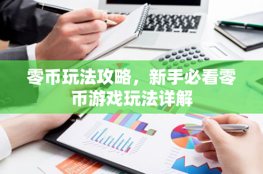 零币玩法攻略，新手必看零币游戏玩法详解-第1张图片-智财锋资讯网