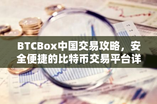 BTCBox中国交易攻略,安全便捷的比特币交易平台详解-第1张图片-智财锋资讯网 BTCBox中国交易攻略,安全便捷的比特币交易平台详解-第1张图片-智财锋资讯网