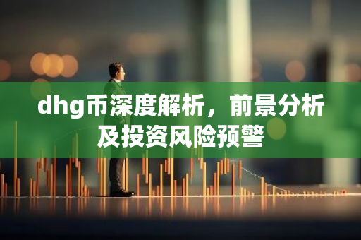 dhg币深度解析,前景分析及投资风险预警-第1张图片-智财锋资讯网 dhg币深度解析,前景分析及投资风险预警-第1张图片-智财锋资讯网