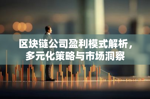区块链公司盈利模式解析，多元化策略与市场洞察-第1张图片-智财锋资讯网