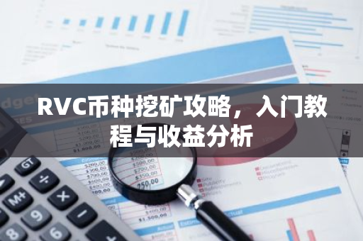 RVC币种挖矿攻略,入门教程与收益分析-第1张图片-智财锋资讯网 RVC币种挖矿攻略,入门教程与收益分析-第1张图片-智财锋资讯网