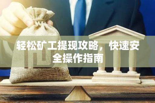 轻松矿工提现攻略,快速安全操作指南-第1张图片-智财锋资讯网 轻松矿工提现攻略,快速安全操作指南-第1张图片-智财锋资讯网