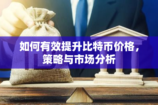如何有效提升比特币价格，策略与市场分析