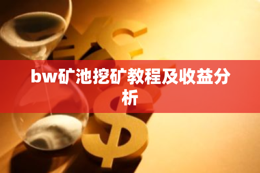 bw矿池挖矿教程及收益分析