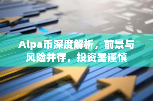 Alpa币深度解析,前景与风险并存,投资需谨慎-第1张图片-智财锋资讯网 Alpa币深度解析,前景与风险并存,投资需谨慎-第1张图片-智财锋资讯网