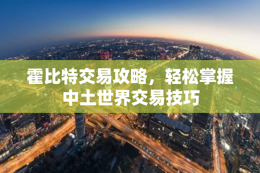 霍比特交易攻略,轻松掌握中土世界交易技巧-第1张图片-智财锋资讯网 霍比特交易攻略,轻松掌握中土世界交易技巧-第1张图片-智财锋资讯网