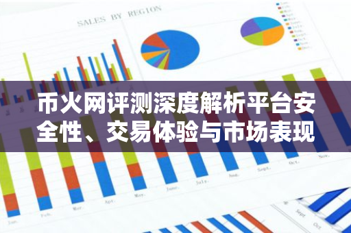 币火网评测深度解析平台安全性、交易体验与市场表现-第1张图片-智财锋资讯网 币火网评测深度解析平台安全性、交易体验与市场表现-第1张图片-智财锋资讯网