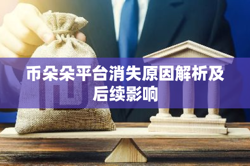 币朵朵平台消失原因解析及后续影响-第1张图片-智财锋资讯网 币朵朵平台消失原因解析及后续影响-第1张图片-智财锋资讯网