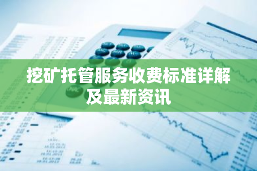 挖矿托管服务收费标准详解及最新资讯