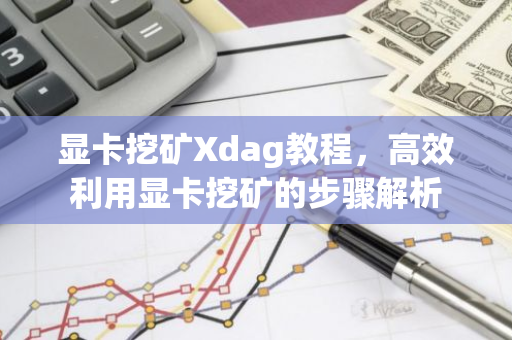 显卡挖矿Xdag教程,高效利用显卡挖矿的步骤解析-第1张图片-智财锋资讯网 显卡挖矿Xdag教程,高效利用显卡挖矿的步骤解析-第1张图片-智财锋资讯网