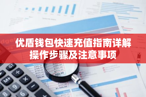 优盾钱包快速充值指南详解操作步骤及注意事项-第1张图片-智财锋资讯网 优盾钱包快速充值指南详解操作步骤及注意事项-第1张图片-智财锋资讯网