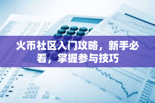 火币社区入门攻略,新手必看,掌握参与技巧-第1张图片-智财锋资讯网 火币社区入门攻略,新手必看,掌握参与技巧-第1张图片-智财锋资讯网